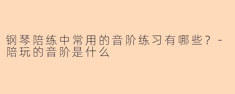 钢琴陪练中常用的音阶练习有哪些？