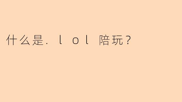 什么是.lol陪玩？
