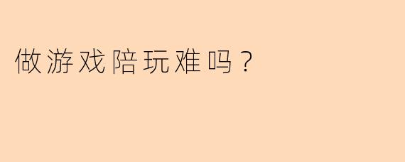 做游戏陪玩难吗?