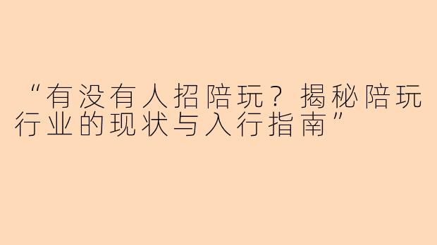 “有没有人招陪玩？揭秘陪玩行业的现状与入行指南”