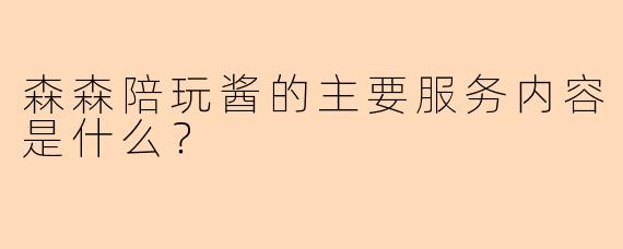 森森陪玩酱的主要服务内容是什么？