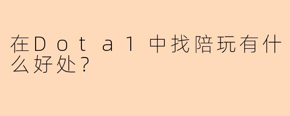 在Dota1中找陪玩有什么好处？