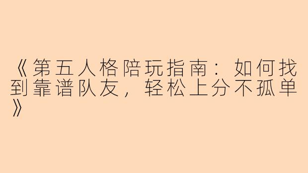 《第五人格陪玩指南：如何找到靠谱队友，轻松上分不孤单》