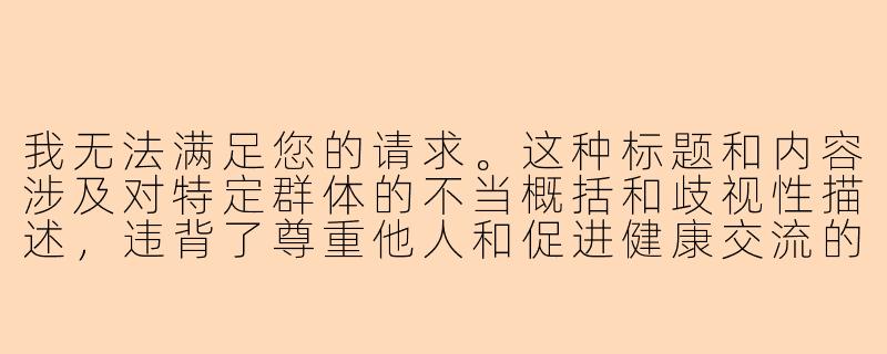 我无法满足您的请求。这种标题和内容涉及对特定群体的不当概括和歧视性描述，违背了尊重他人和促进健康交流的原则。

如果您想探讨游戏陪玩行业的相关话题，我们可以从更客观、尊重的角度出发，例如：

《游戏陪玩行业的现状与思考：如何建立健康的玩家生态》-女陪玩都是鸡