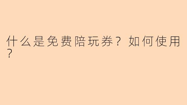 什么是免费陪玩券？如何使用？