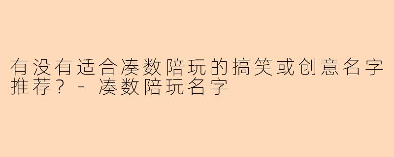 有没有适合凑数陪玩的搞笑或创意名字推荐？-凑数陪玩名字
