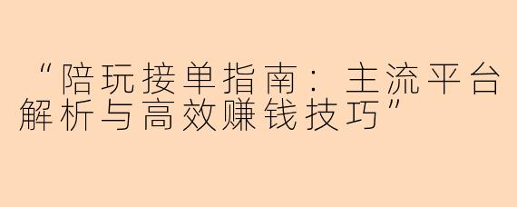 “陪玩接单指南：主流平台解析与高效赚钱技巧”