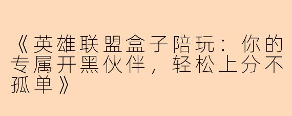 《英雄联盟盒子陪玩：你的专属开黑伙伴，轻松上分不孤单》