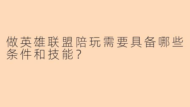 做英雄联盟陪玩需要具备哪些条件和技能？