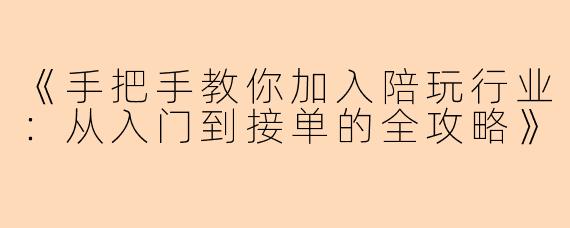 《手把手教你加入陪玩行业：从入门到接单的全攻略》