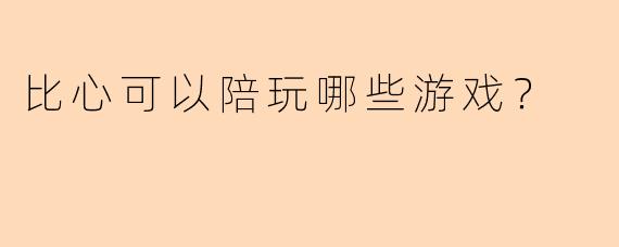 比心可以陪玩哪些游戏？