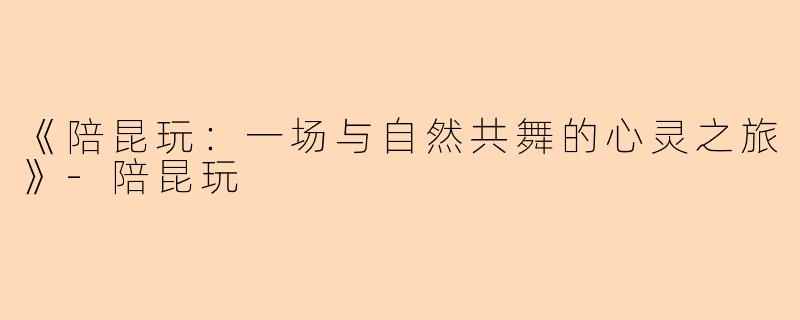 《陪昆玩：一场与自然共舞的心灵之旅》-陪昆玩