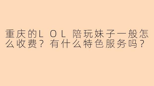重庆的LOL陪玩妹子一般怎么收费？有什么特色服务吗？