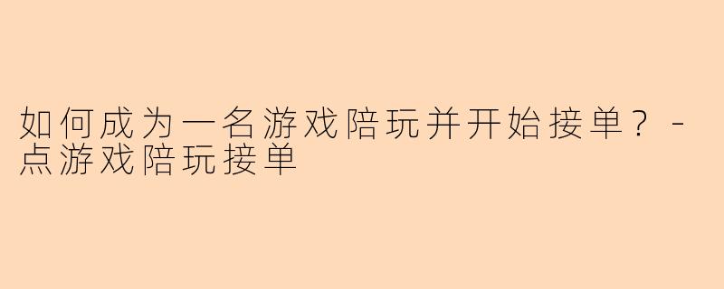 如何成为一名游戏陪玩并开始接单？-点游戏陪玩接单