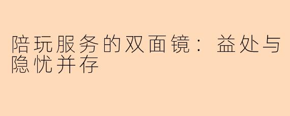 陪玩服务的双面镜：益处与隐忧并存