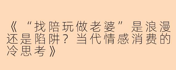 《“找陪玩做老婆”是浪漫还是陷阱？当代情感消费的冷思考》