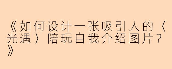 《如何设计一张吸引人的〈光遇〉陪玩自我介绍图片？》