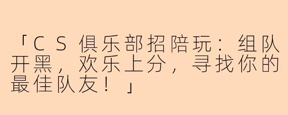 「CS俱乐部招陪玩：组队开黑，欢乐上分，寻找你的最佳队友！」