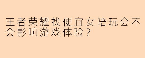 王者荣耀找便宜女陪玩会不会影响游戏体验？