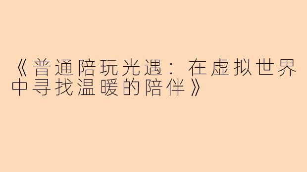 《普通陪玩光遇：在虚拟世界中寻找温暖的陪伴》