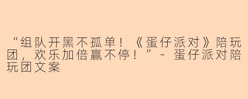 “组队开黑不孤单！《蛋仔派对》陪玩团，欢乐加倍赢不停！”-蛋仔派对陪玩团文案