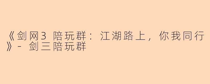 《剑网3陪玩群：江湖路上，你我同行》-剑三陪玩群