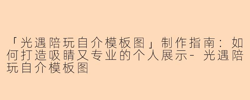 「光遇陪玩自介模板图」制作指南：如何打造吸睛又专业的个人展示-光遇陪玩自介模板图