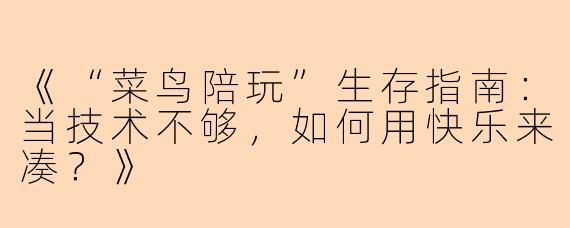 《“菜鸟陪玩”生存指南:当技术不够,如何用快乐来凑?》
