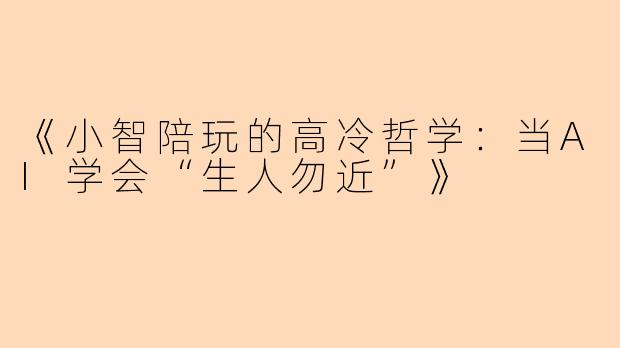 《小智陪玩的高冷哲学：当AI学会“生人勿近”》