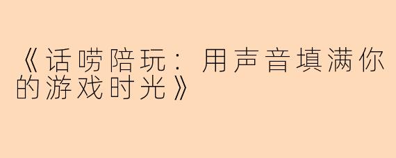 《话唠陪玩：用声音填满你的游戏时光》