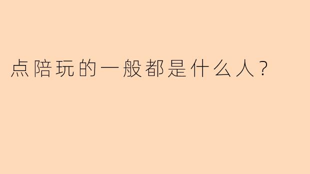 点陪玩的一般都是什么人？