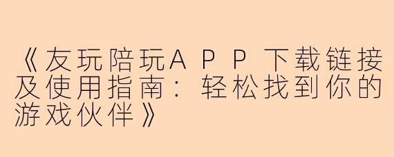 《友玩陪玩APP下载链接及使用指南：轻松找到你的游戏伙伴》