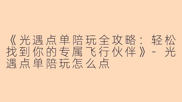 《光遇点单陪玩全攻略：轻松找到你的专属飞行伙伴》-光遇点单陪玩怎么点