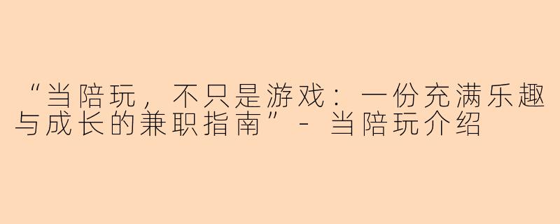 “当陪玩，不只是游戏：一份充满乐趣与成长的兼职指南”-当陪玩介绍