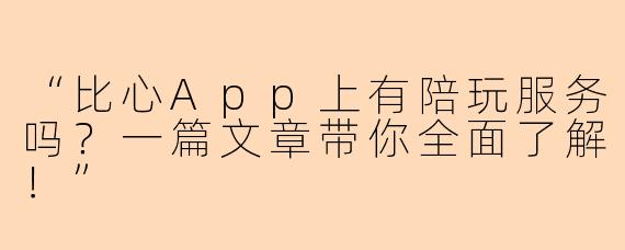 “比心App上有陪玩服务吗？一篇文章带你全面了解！”