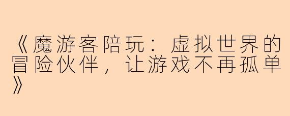 《魔游客陪玩：虚拟世界的冒险伙伴，让游戏不再孤单》