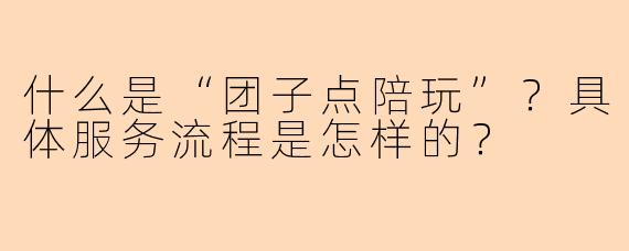 什么是“团子点陪玩”？具体服务流程是怎样的？
