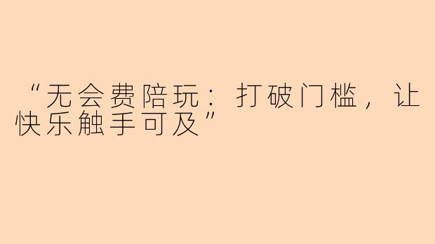 “无会费陪玩：打破门槛，让快乐触手可及”