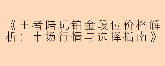 《王者陪玩铂金段位价格解析：市场行情与选择指南》