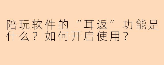 陪玩软件的“耳返”功能是什么？如何开启使用？