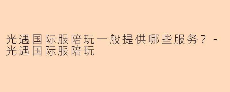 光遇国际服陪玩一般提供哪些服务？-光遇国际服陪玩