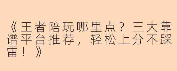 《王者陪玩哪里点？三大靠谱平台推荐，轻松上分不踩雷！》
