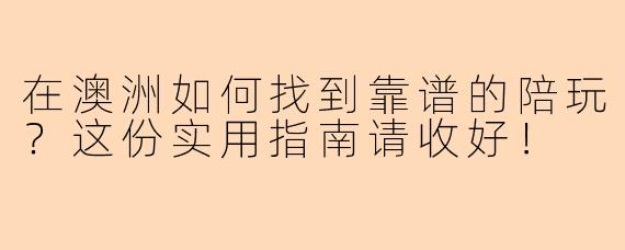 在澳洲如何找到靠谱的陪玩？这份实用指南请收好！