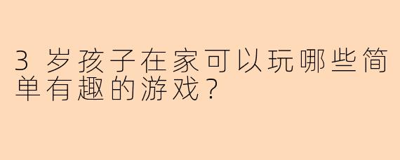 3岁孩子在家可以玩哪些简单有趣的游戏？