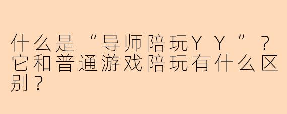 什么是“导师陪玩YY”？它和普通游戏陪玩有什么区别？