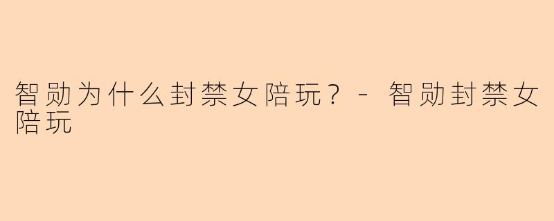 智勋为什么封禁女陪玩?