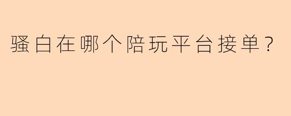 骚白在哪个陪玩平台接单？