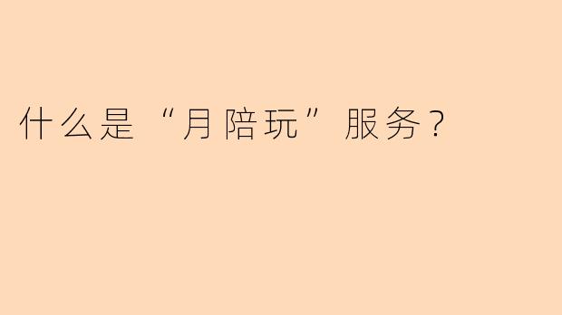 什么是“月陪玩”服务？