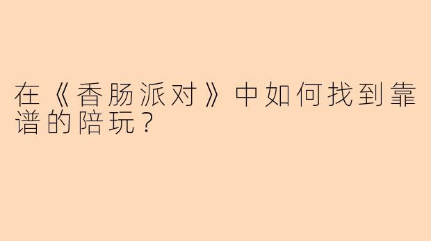 在《香肠派对》中如何找到靠谱的陪玩？
