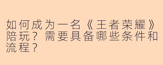 如何成为一名《王者荣耀》陪玩？需要具备哪些条件和流程？
